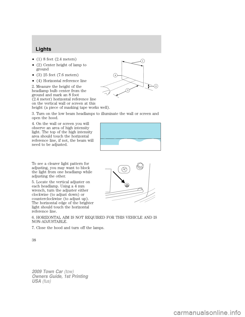LINCOLN TOWN CAR 2009 Owners Guide •(1) 8 feet (2.4 meters)
•(2) Center height of lamp to
ground
•(3) 25 feet (7.6 meters)
•(4) Horizontal reference line
2. Measure the height of the
headlamp bulb center from the
ground and mar LINCOLN TOWN CAR 2009 Owners Guide •(1) 8 feet (2.4 meters)
•(2) Center height of lamp to
ground
•(3) 25 feet (7.6 meters)
•(4) Horizontal reference line
2. Measure the height of the
headlamp bulb center from the
ground and mar