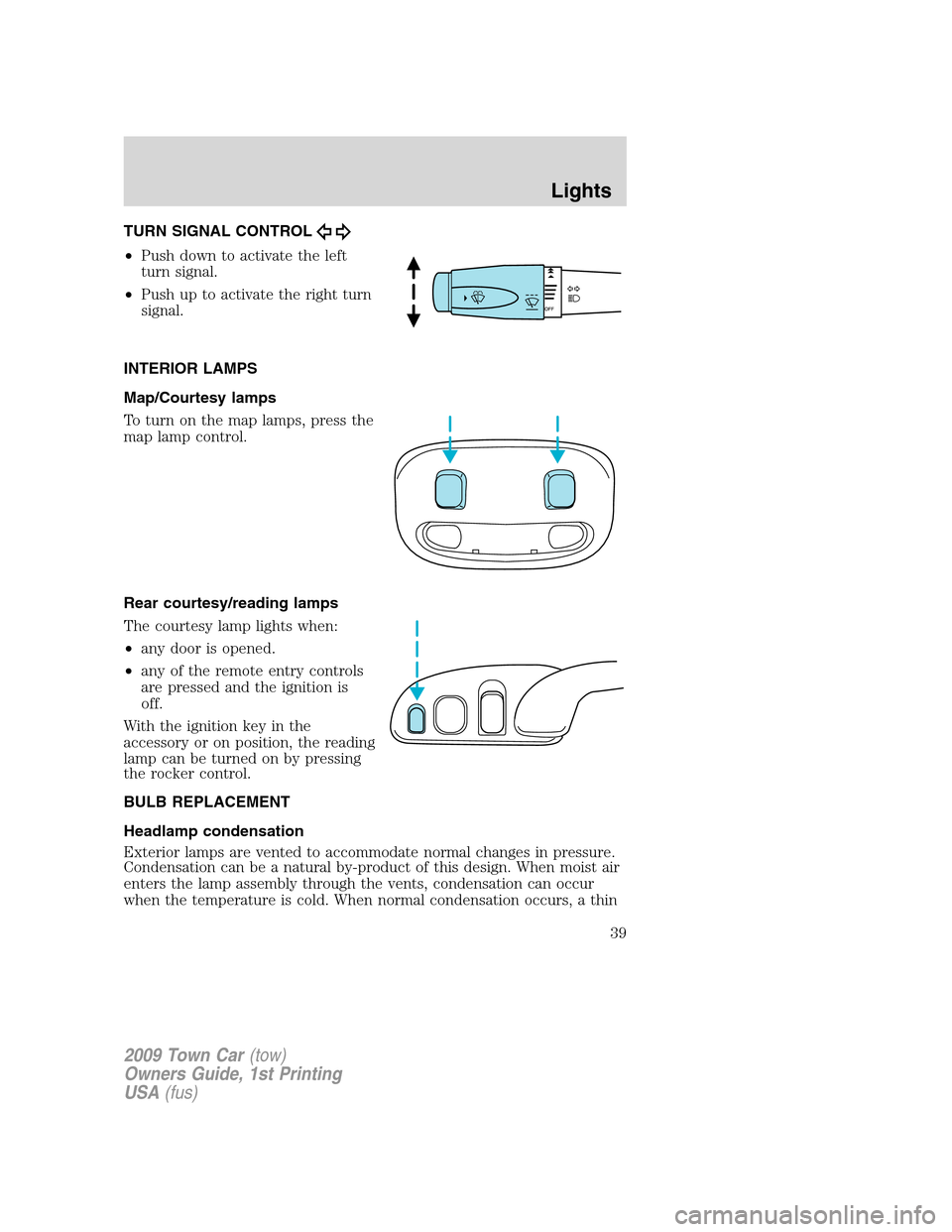 LINCOLN TOWN CAR 2009 Owners Guide TURN SIGNAL CONTROL
•Push down to activate the left
turn signal.
•Push up to activate the right turn
signal.
INTERIOR LAMPS
Map/Courtesy lamps
To turn on the map lamps, press the
map lamp control. LINCOLN TOWN CAR 2009 Owners Guide TURN SIGNAL CONTROL
•Push down to activate the left
turn signal.
•Push up to activate the right turn
signal.
INTERIOR LAMPS
Map/Courtesy lamps
To turn on the map lamps, press the
map lamp control.