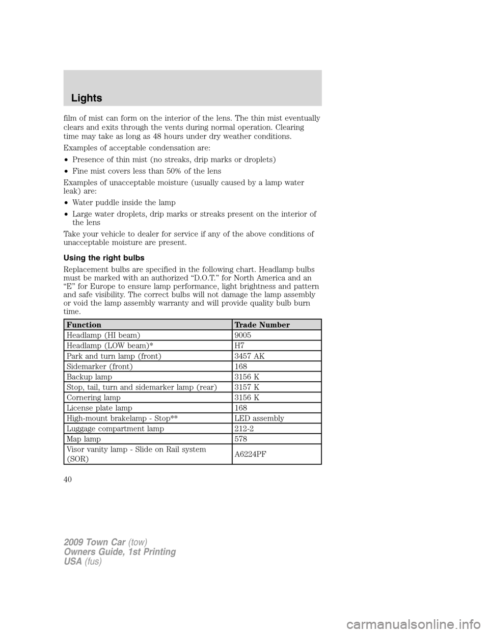 LINCOLN TOWN CAR 2009 Owners Guide film of mist can form on the interior of the lens. The thin mist eventually
clears and exits through the vents during normal operation. Clearing
time may take as long as 48 hours under dry weather con