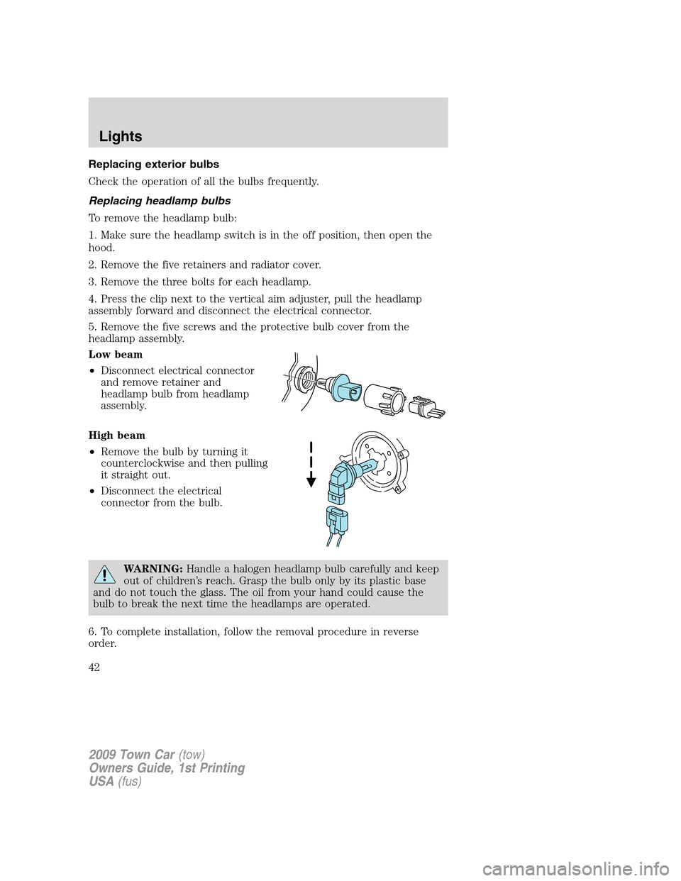 LINCOLN TOWN CAR 2009 User Guide Replacing exterior bulbs
Check the operation of all the bulbs frequently.
Replacing headlamp bulbs
To remove the headlamp bulb:
1. Make sure the headlamp switch is in the off position, then open the
h