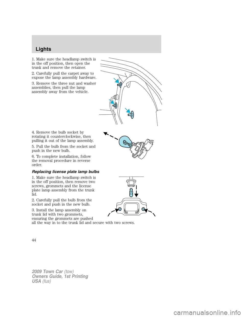 LINCOLN TOWN CAR 2009 Service Manual 1. Make sure the headlamp switch is
in the off position, then open the
trunk and remove the retainer.
2. Carefully pull the carpet away to
expose the lamp assembly hardware.
3. Remove the three nut an LINCOLN TOWN CAR 2009 Service Manual 1. Make sure the headlamp switch is
in the off position, then open the
trunk and remove the retainer.
2. Carefully pull the carpet away to
expose the lamp assembly hardware.
3. Remove the three nut an