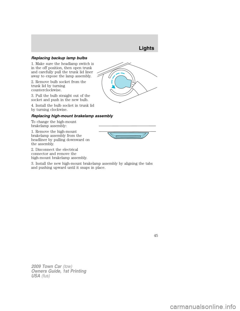 LINCOLN TOWN CAR 2009 Service Manual Replacing backup lamp bulbs
1. Make sure the headlamp switch is
in the off position, then open trunk
and carefully pull the trunk lid liner
away to expose the lamp assembly.
2. Remove bulb socket from