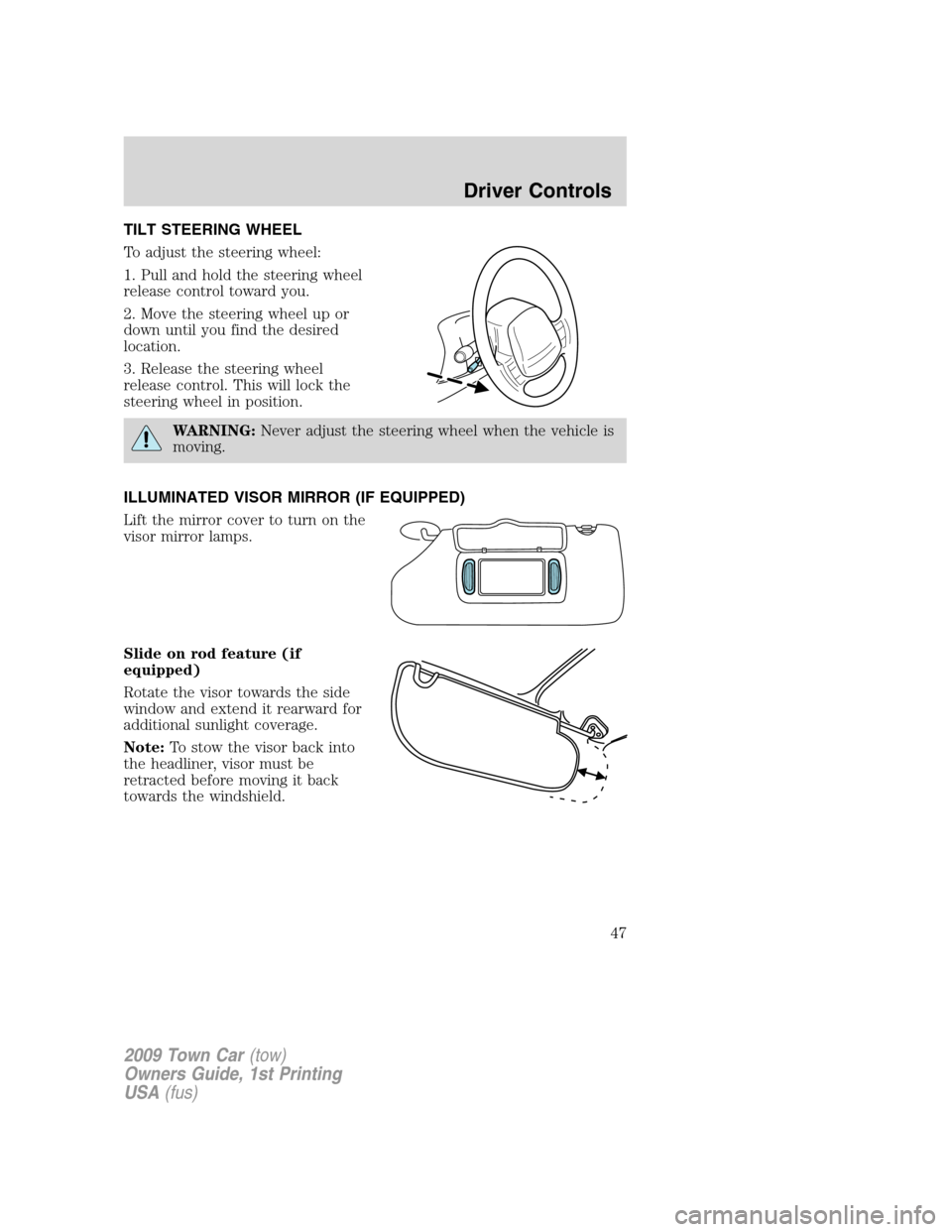 LINCOLN TOWN CAR 2009 Service Manual TILT STEERING WHEEL
To adjust the steering wheel:
1. Pull and hold the steering wheel
release control toward you.
2. Move the steering wheel up or
down until you find the desired
location.
3. Release 