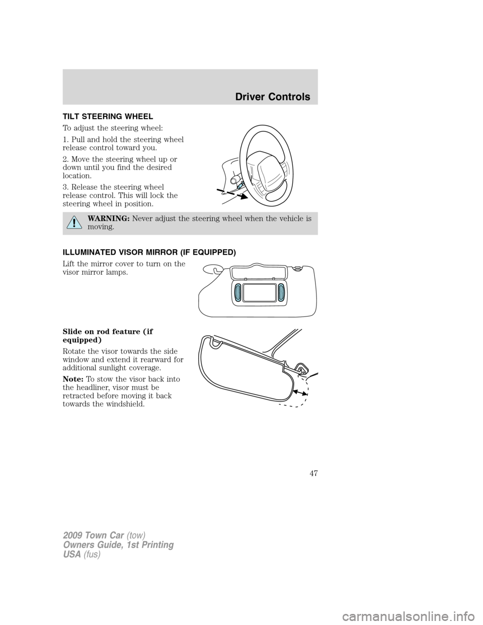 LINCOLN TOWN CAR 2009 Service Manual TILT STEERING WHEEL
To adjust the steering wheel:
1. Pull and hold the steering wheel
release control toward you.
2. Move the steering wheel up or
down until you find the desired
location.
3. Release LINCOLN TOWN CAR 2009 Service Manual TILT STEERING WHEEL
To adjust the steering wheel:
1. Pull and hold the steering wheel
release control toward you.
2. Move the steering wheel up or
down until you find the desired
location.
3. Release