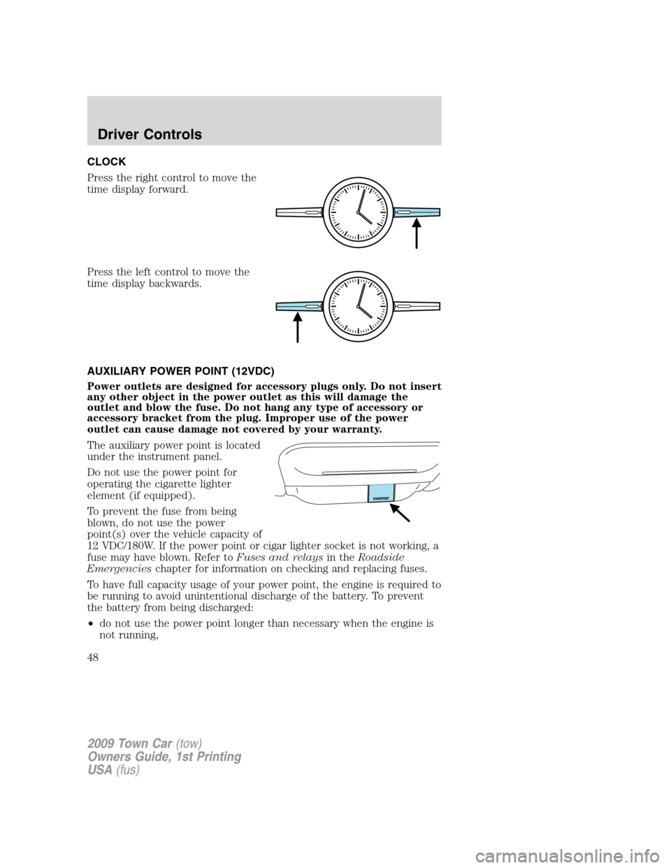 LINCOLN TOWN CAR 2009 Service Manual CLOCK
Press the right control to move the
time display forward.
Press the left control to move the
time display backwards.
AUXILIARY POWER POINT (12VDC)
Power outlets are designed for accessory plugs LINCOLN TOWN CAR 2009 Service Manual CLOCK
Press the right control to move the
time display forward.
Press the left control to move the
time display backwards.
AUXILIARY POWER POINT (12VDC)
Power outlets are designed for accessory plugs