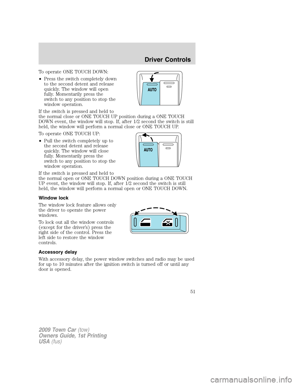 LINCOLN TOWN CAR 2009 Workshop Manual To operate ONE TOUCH DOWN:
•Press the switch completely down
to the second detent and release
quickly. The window will open
fully. Momentarily press the
switch to any position to stop the
window ope