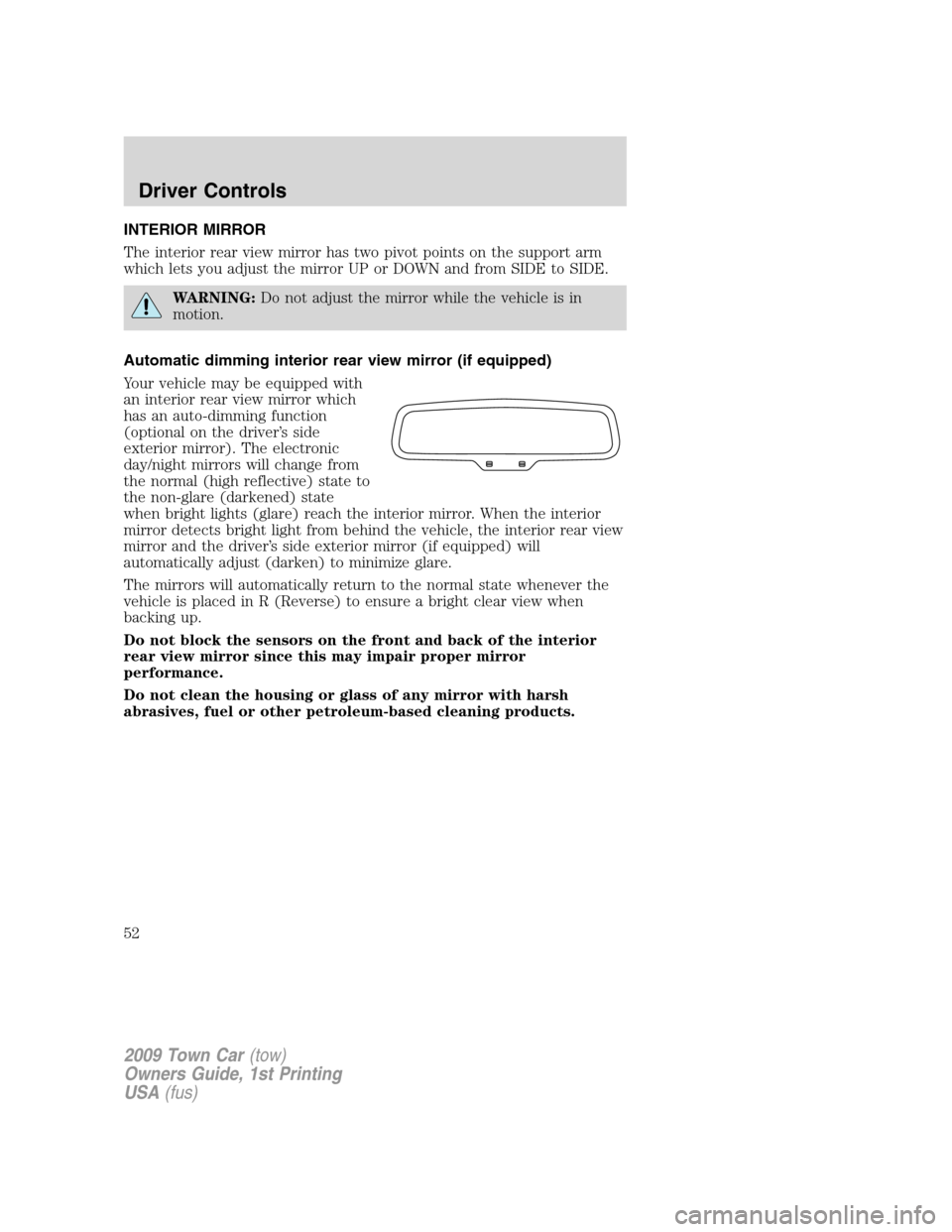 LINCOLN TOWN CAR 2009 Workshop Manual INTERIOR MIRROR
The interior rear view mirror has two pivot points on the support arm
which lets you adjust the mirror UP or DOWN and from SIDE to SIDE.
WARNING:Do not adjust the mirror while the vehi