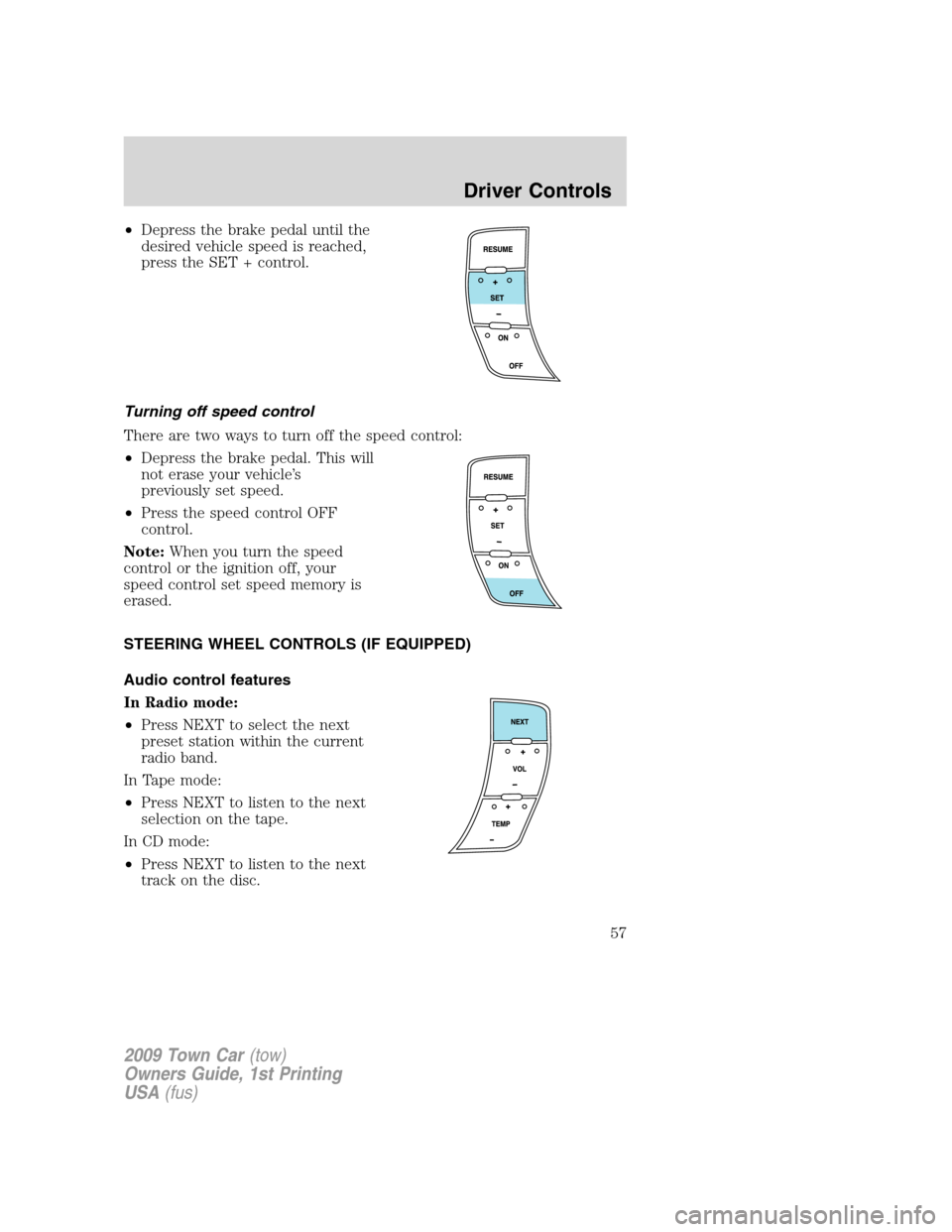 LINCOLN TOWN CAR 2009  Owners Manual •Depress the brake pedal until the
desired vehicle speed is reached,
press the SET + control.
Turning off speed control
There are two ways to turn off the speed control:
•Depress the brake pedal. 