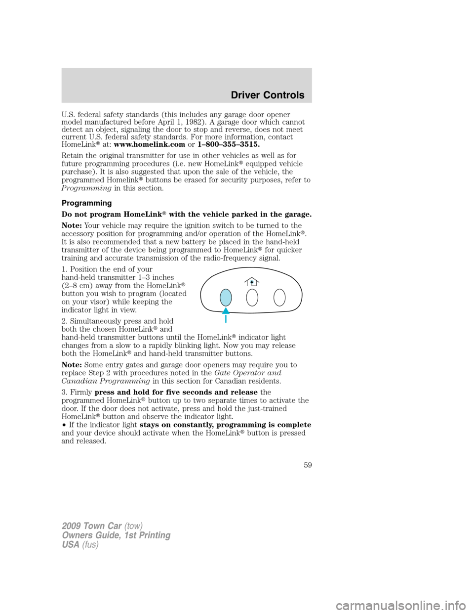 LINCOLN TOWN CAR 2009  Owners Manual U.S. federal safety standards (this includes any garage door opener
model manufactured before April 1, 1982). A garage door which cannot
detect an object, signaling the door to stop and reverse, does 