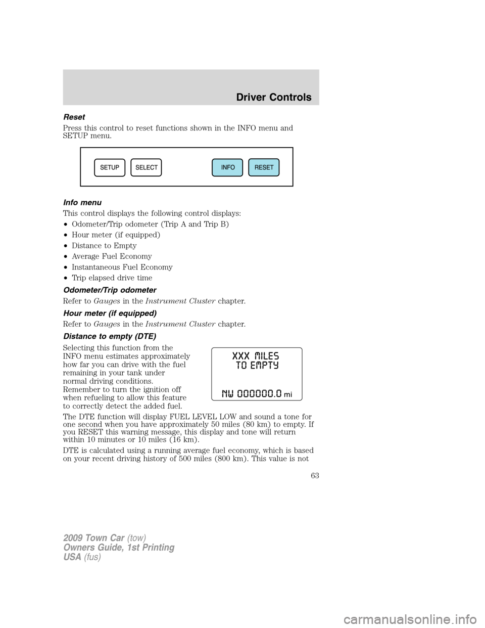 LINCOLN TOWN CAR 2009 Repair Manual Reset
Press this control to reset functions shown in the INFO menu and
SETUP menu.
Info menu
This control displays the following control displays:
•Odometer/Trip odometer (Trip A and Trip B)
•Hour