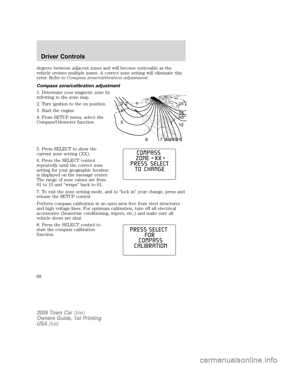 LINCOLN TOWN CAR 2009  Owners Manual degrees between adjacent zones and will become noticeable as the
vehicle crosses multiple zones. A correct zone setting will eliminate this
error. Refer toCompass zone/calibration adjustment.
Compass 