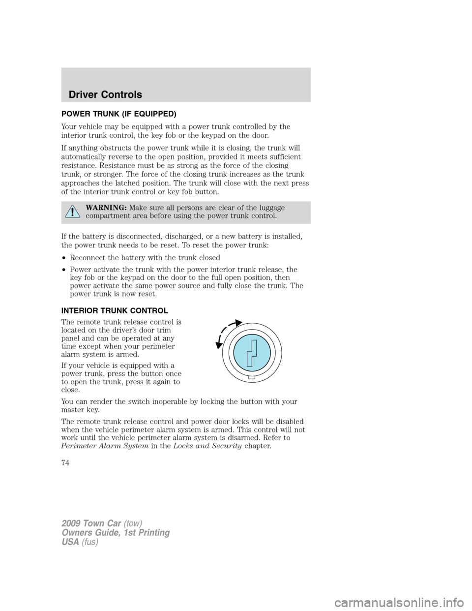 LINCOLN TOWN CAR 2009 Owners Guide POWER TRUNK (IF EQUIPPED)
Your vehicle may be equipped with a power trunk controlled by the
interior trunk control, the key fob or the keypad on the door.
If anything obstructs the power trunk while i