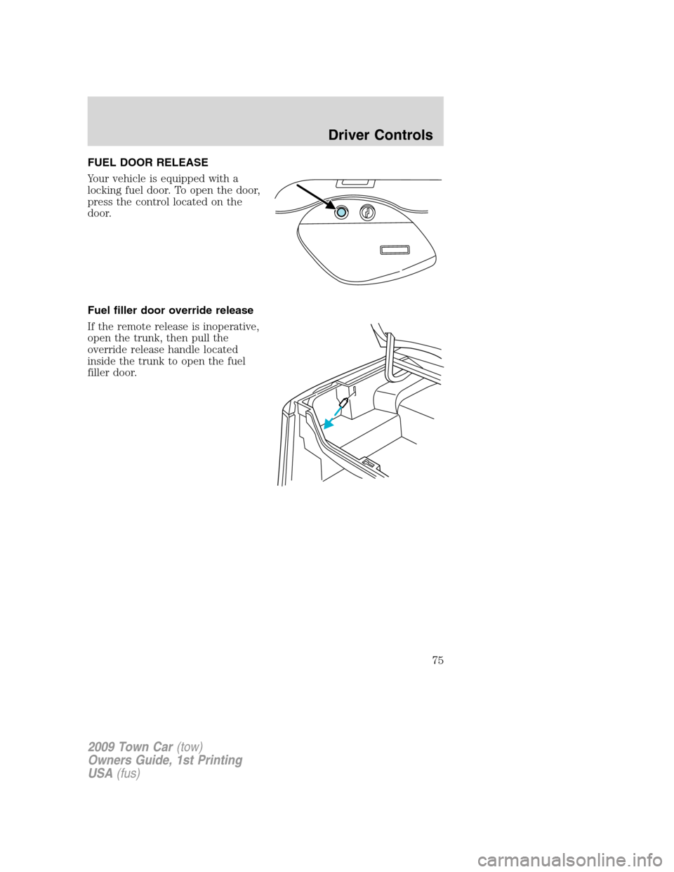 LINCOLN TOWN CAR 2009  Owners Manual FUEL DOOR RELEASE
Your vehicle is equipped with a
locking fuel door. To open the door,
press the control located on the
door.
Fuel filler door override release
If the remote release is inoperative,
op