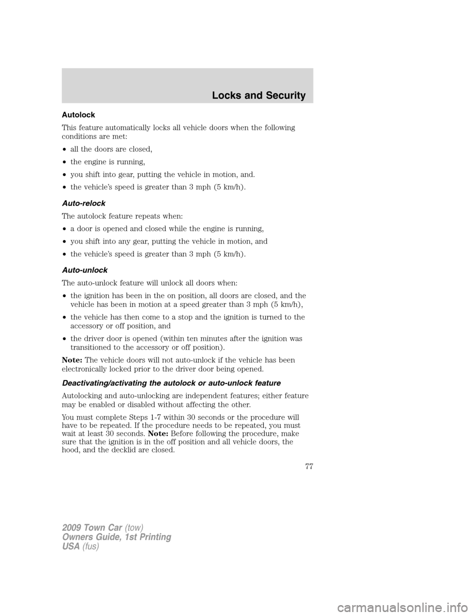 LINCOLN TOWN CAR 2009 User Guide Autolock
This feature automatically locks all vehicle doors when the following
conditions are met:
•all the doors are closed,
•the engine is running,
•you shift into gear, putting the vehicle in