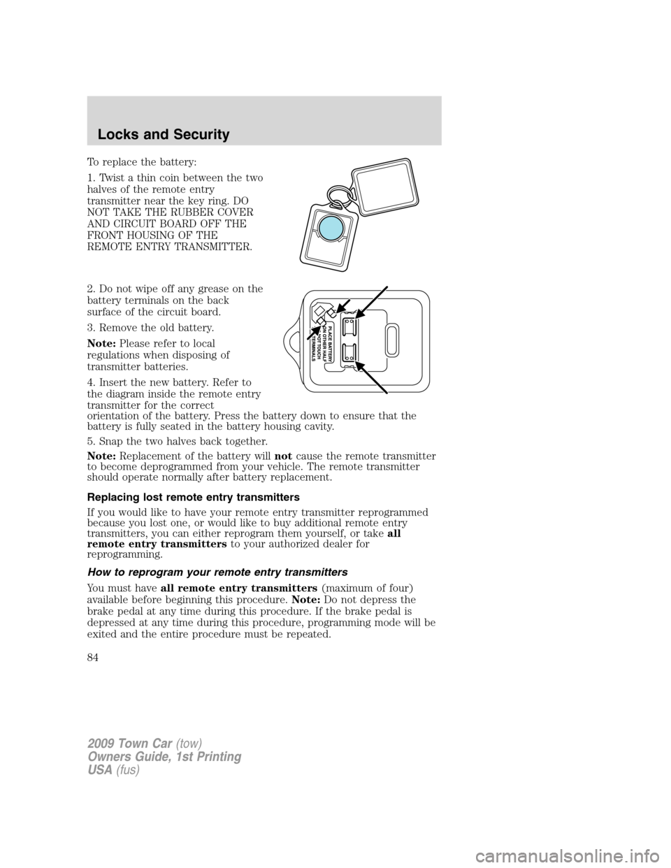 LINCOLN TOWN CAR 2009 Manual Online To replace the battery:
1. Twist a thin coin between the two
halves of the remote entry
transmitter near the key ring. DO
NOT TAKE THE RUBBER COVER
AND CIRCUIT BOARD OFF THE
FRONT HOUSING OF THE
REMOT LINCOLN TOWN CAR 2009 Manual Online To replace the battery:
1. Twist a thin coin between the two
halves of the remote entry
transmitter near the key ring. DO
NOT TAKE THE RUBBER COVER
AND CIRCUIT BOARD OFF THE
FRONT HOUSING OF THE
REMOT