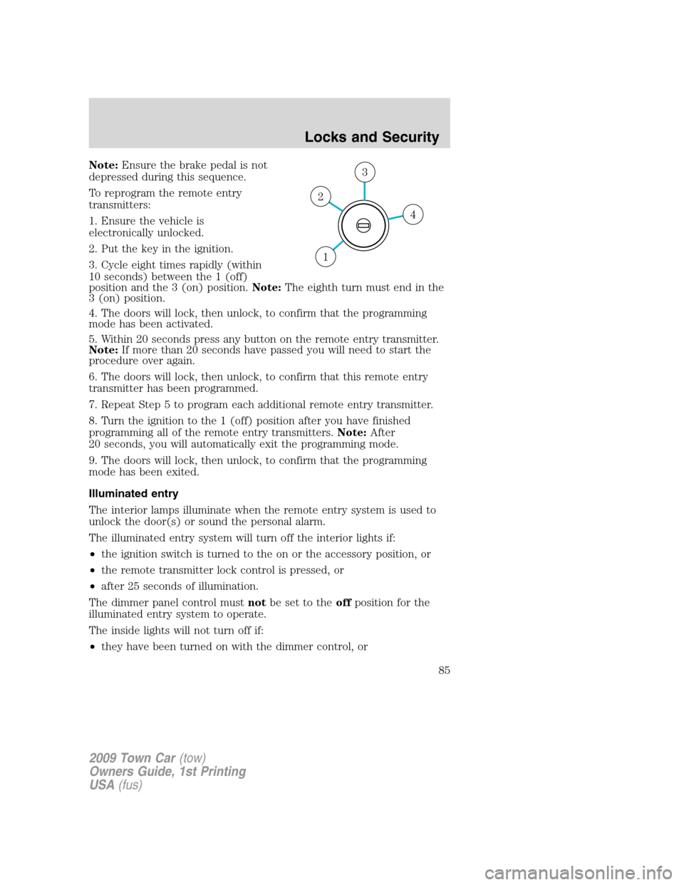 LINCOLN TOWN CAR 2009  Owners Manual Note:Ensure the brake pedal is not
depressed during this sequence.
To reprogram the remote entry
transmitters:
1. Ensure the vehicle is
electronically unlocked.
2. Put the key in the ignition.
3. Cycl