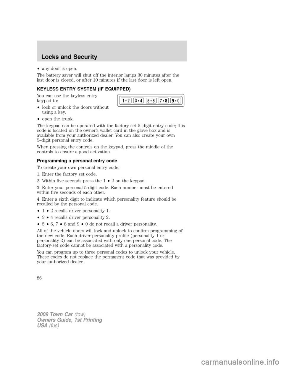 LINCOLN TOWN CAR 2009 Manual Online •any door is open.
The battery saver will shut off the interior lamps 30 minutes after the
last door is closed, or after 10 minutes if the last door is left open.
KEYLESS ENTRY SYSTEM (IF EQUIPPED)
LINCOLN TOWN CAR 2009 Manual Online •any door is open.
The battery saver will shut off the interior lamps 30 minutes after the
last door is closed, or after 10 minutes if the last door is left open.
KEYLESS ENTRY SYSTEM (IF EQUIPPED)