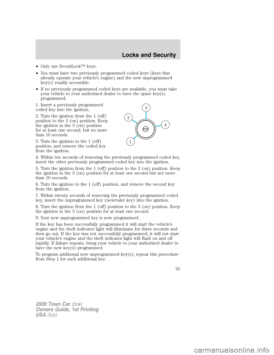 LINCOLN TOWN CAR 2009 Owners Manual •Only use SecuriLock™ keys.
•You must have two previously programmed coded keys (keys that
already operate your vehicle’s engine) and the new unprogrammed
key(s) readily accessible.
•If no p LINCOLN TOWN CAR 2009 Owners Manual •Only use SecuriLock™ keys.
•You must have two previously programmed coded keys (keys that
already operate your vehicle’s engine) and the new unprogrammed
key(s) readily accessible.
•If no p