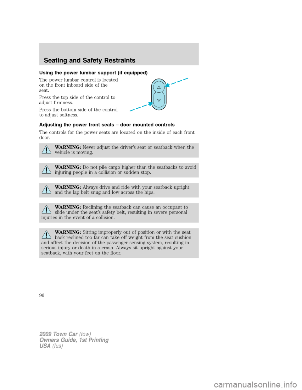 LINCOLN TOWN CAR 2009 Owners Manual Using the power lumbar support (if equipped)
The power lumbar control is located
on the front inboard side of the
seat.
Press the top side of the control to
adjust firmness.
Press the bottom side of t LINCOLN TOWN CAR 2009 Owners Manual Using the power lumbar support (if equipped)
The power lumbar control is located
on the front inboard side of the
seat.
Press the top side of the control to
adjust firmness.
Press the bottom side of t