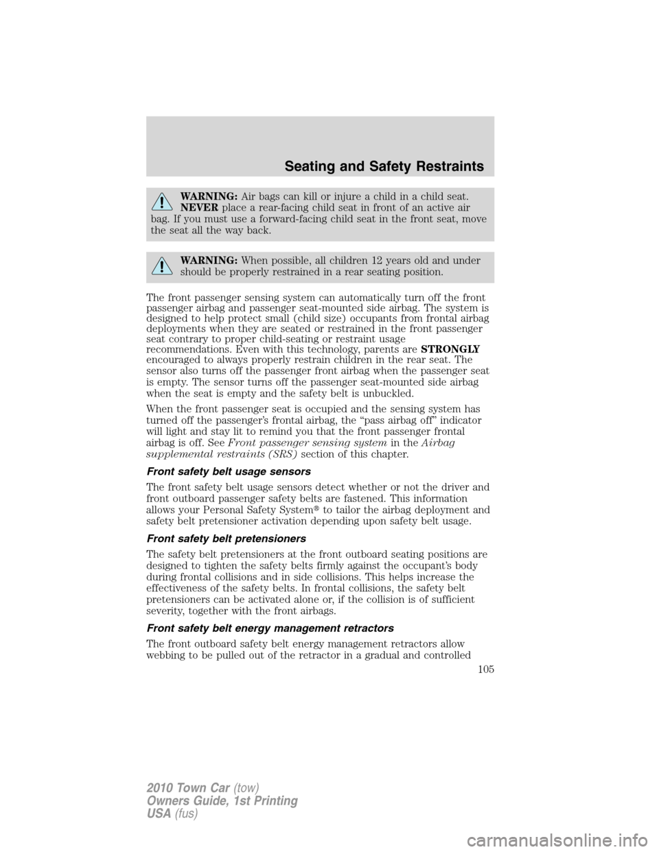 LINCOLN TOWN CAR 2010  Owners Manual WARNING:Air bags can kill or injure a child in a child seat.
NEVERplace a rear-facing child seat in front of an active air
bag. If you must use a forward-facing child seat in the front seat, move
the 