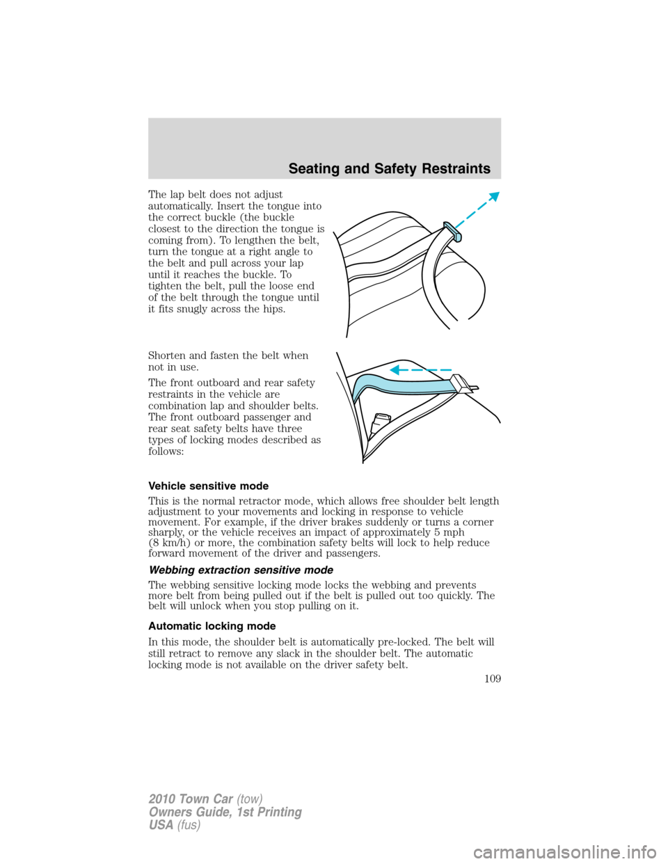 LINCOLN TOWN CAR 2010 User Guide The lap belt does not adjust
automatically. Insert the tongue into
the correct buckle (the buckle
closest to the direction the tongue is
coming from). To lengthen the belt,
turn the tongue at a right 