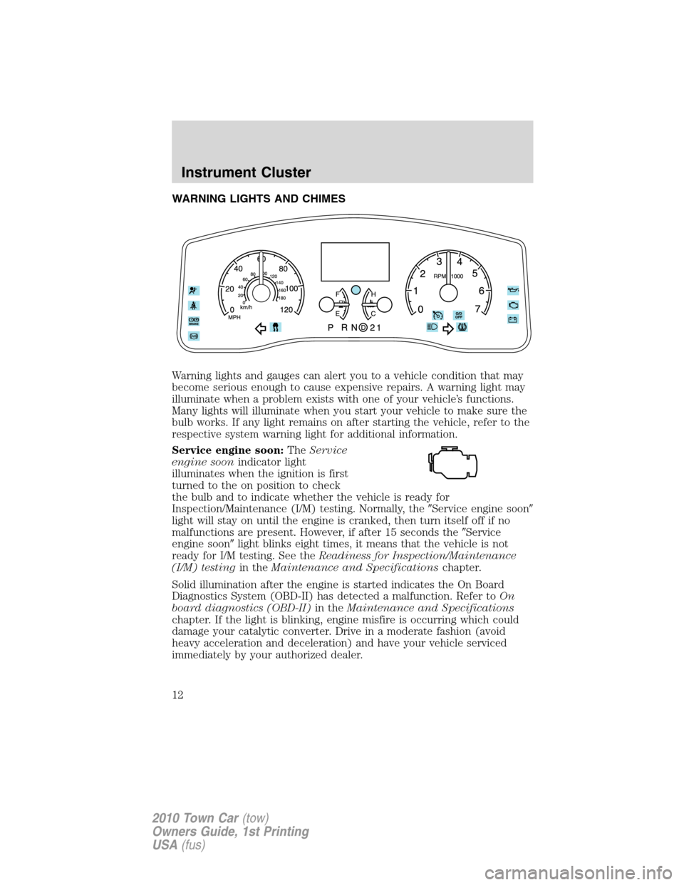 LINCOLN TOWN CAR 2010  Owners Manual WARNING LIGHTS AND CHIMES
Warning lights and gauges can alert you to a vehicle condition that may
become serious enough to cause expensive repairs. A warning light may
illuminate when a problem exists