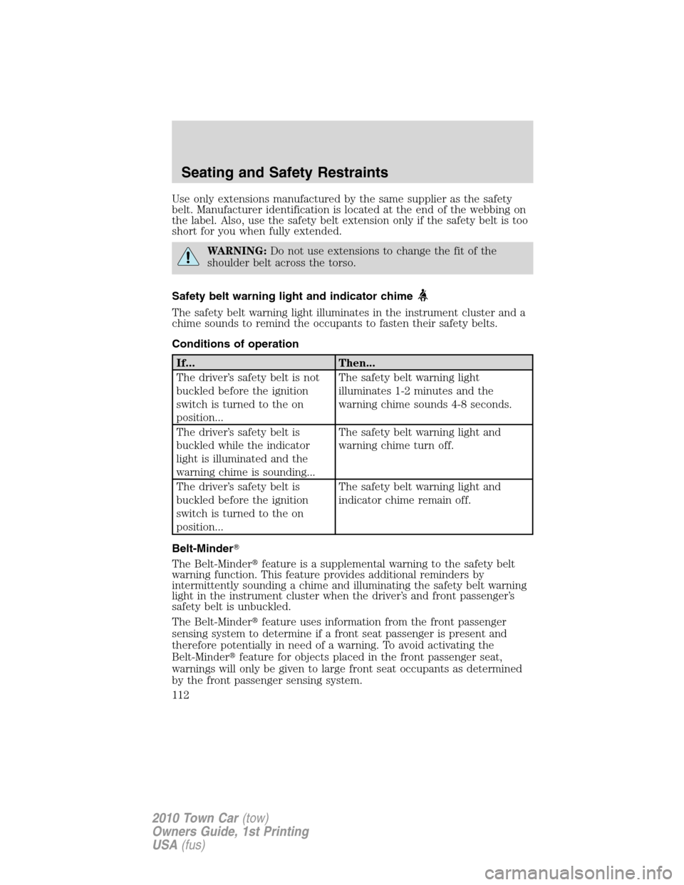 LINCOLN TOWN CAR 2010  Owners Manual Use only extensions manufactured by the same supplier as the safety
belt. Manufacturer identification is located at the end of the webbing on
the label. Also, use the safety belt extension only if the
