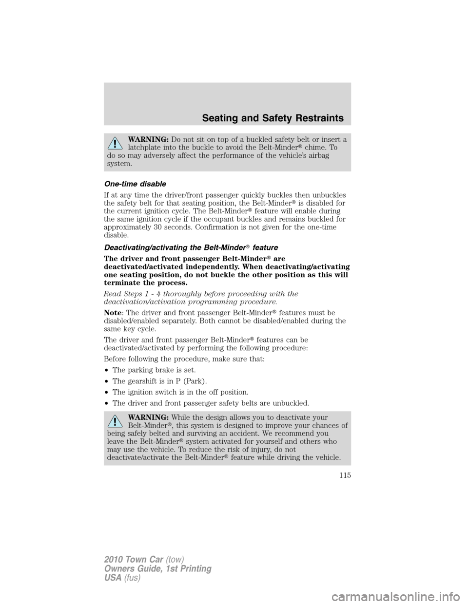 LINCOLN TOWN CAR 2010 User Guide WARNING:Do not sit on top of a buckled safety belt or insert a
latchplate into the buckle to avoid the Belt-Minderchime. To
do so may adversely affect the performance of the vehicle’s airbag
system