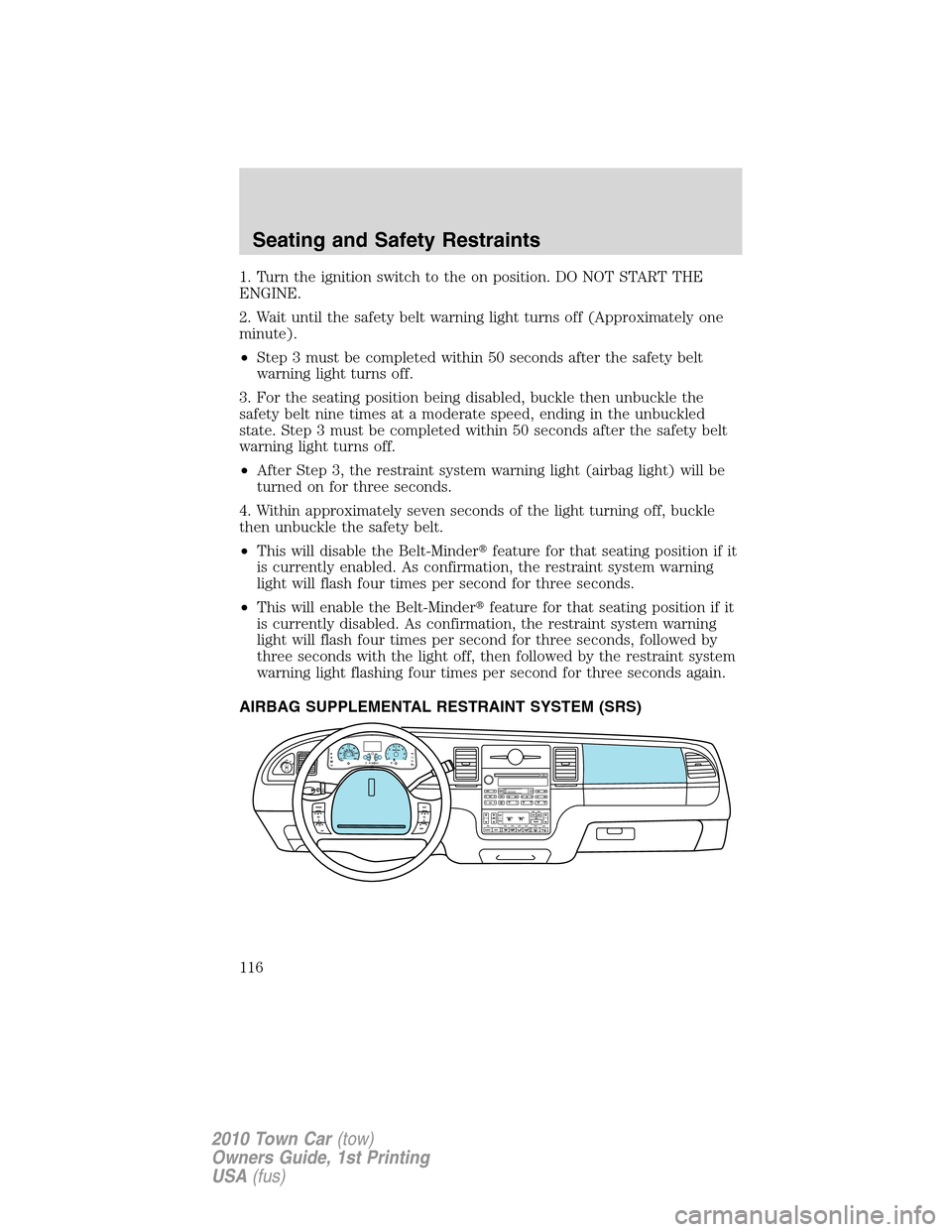 LINCOLN TOWN CAR 2010  Owners Manual 1. Turn the ignition switch to the on position. DO NOT START THE
ENGINE.
2. Wait until the safety belt warning light turns off (Approximately one
minute).
•Step 3 must be completed within 50 seconds