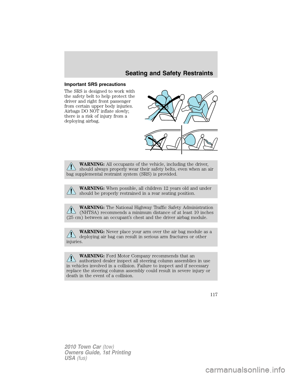 LINCOLN TOWN CAR 2010  Owners Manual Important SRS precautions
The SRS is designed to work with
the safety belt to help protect the
driver and right front passenger
from certain upper body injuries.
Airbags DO NOT inflate slowly;
there i