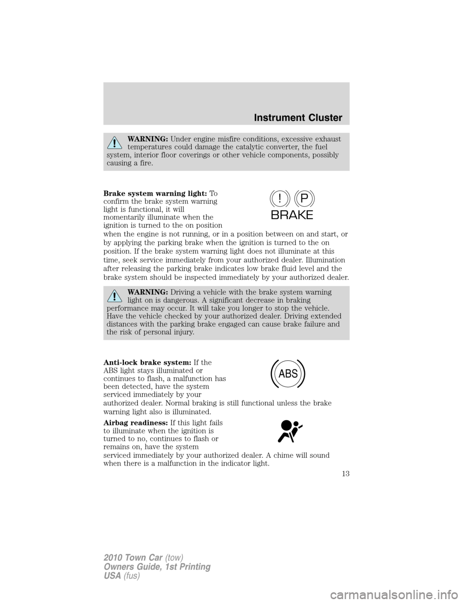 LINCOLN TOWN CAR 2010  Owners Manual WARNING:Under engine misfire conditions, excessive exhaust
temperatures could damage the catalytic converter, the fuel
system, interior floor coverings or other vehicle components, possibly
causing a 