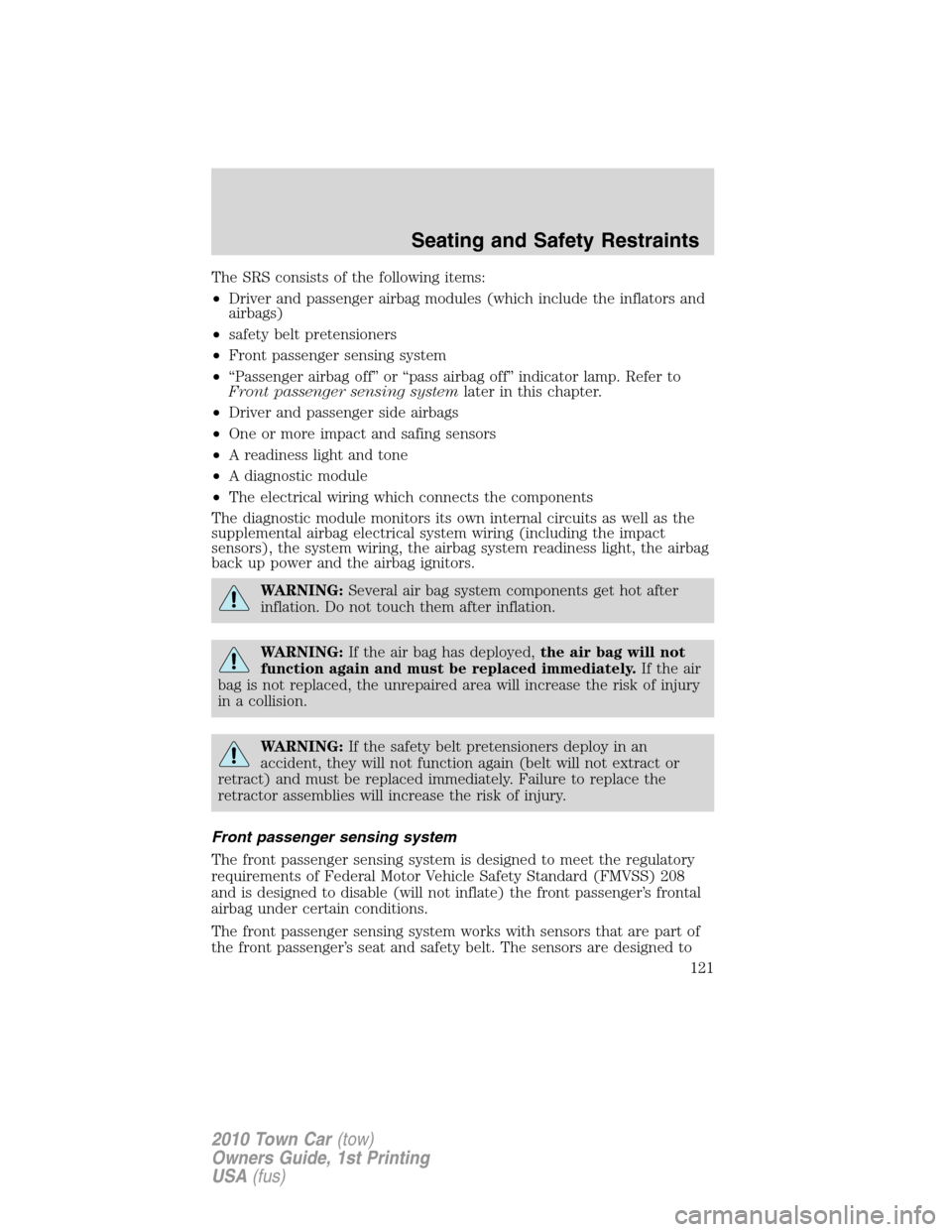 LINCOLN TOWN CAR 2010 User Guide The SRS consists of the following items:
•Driver and passenger airbag modules (which include the inflators and
airbags)
•safety belt pretensioners
•Front passenger sensing system
•“Passenger