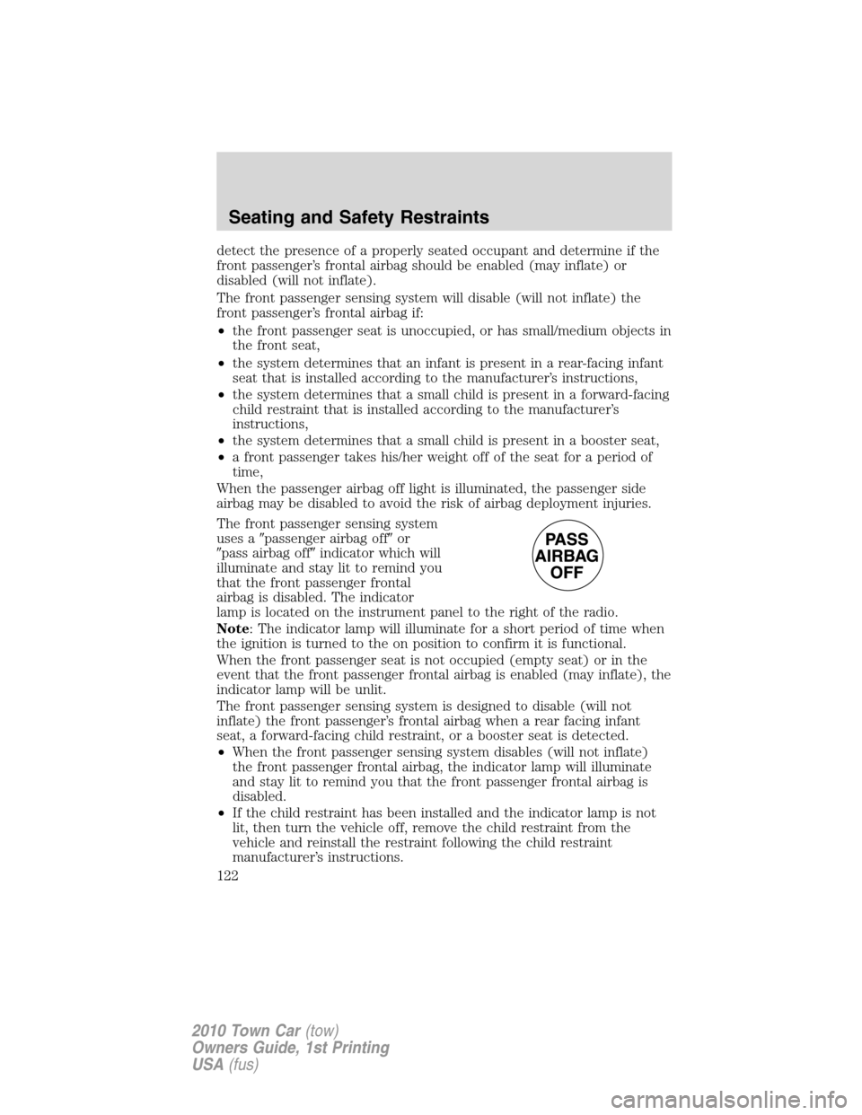 LINCOLN TOWN CAR 2010  Owners Manual detect the presence of a properly seated occupant and determine if the
front passenger’s frontal airbag should be enabled (may inflate) or
disabled (will not inflate).
The front passenger sensing sy