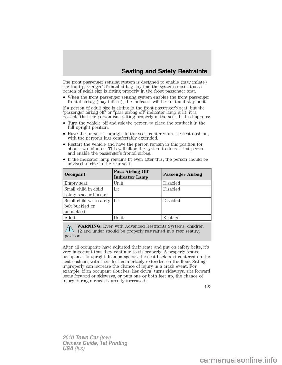 LINCOLN TOWN CAR 2010  Owners Manual The front passenger sensing system is designed to enable (may inflate)
the front passenger’s frontal airbag anytime the system senses that a
person of adult size is sitting properly in the front pas