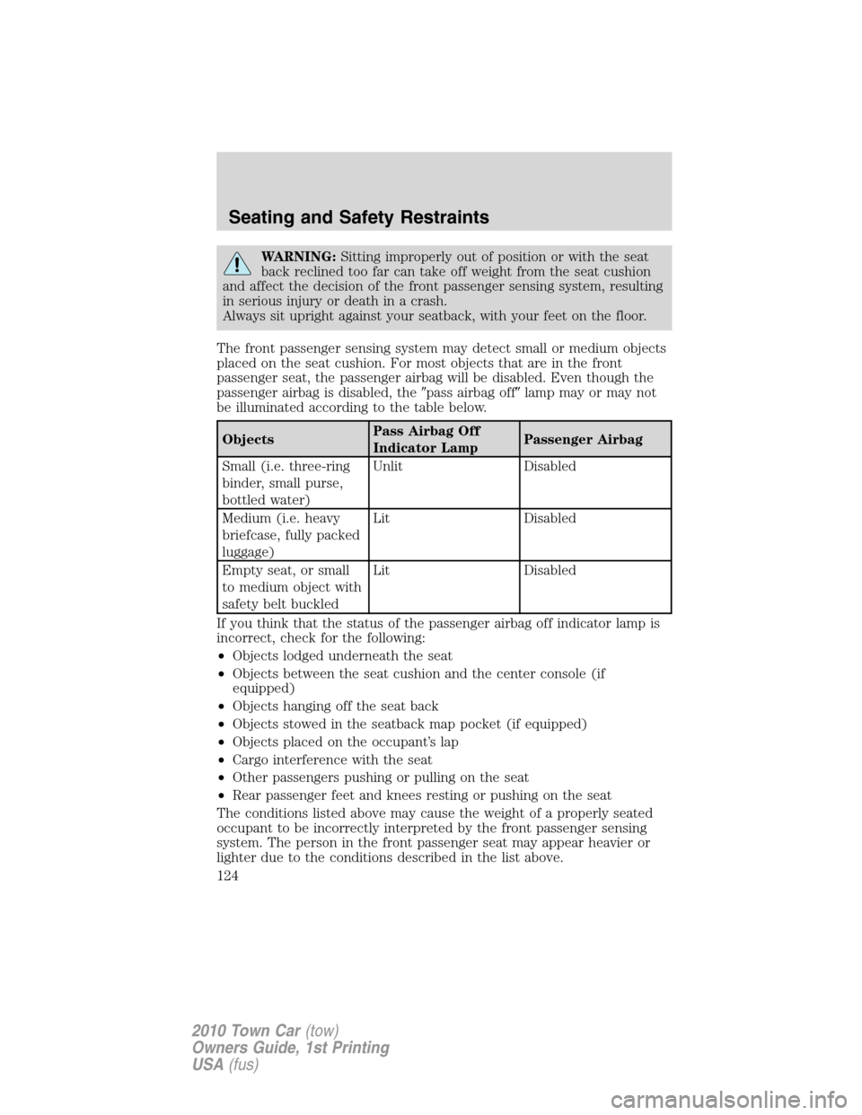 LINCOLN TOWN CAR 2010 Owners Manual WARNING:Sitting improperly out of position or with the seat
back reclined too far can take off weight from the seat cushion
and affect the decision of the front passenger sensing system, resulting
in 