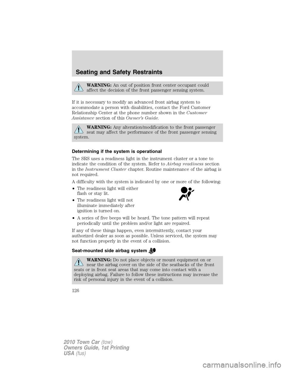 LINCOLN TOWN CAR 2010 Owners Manual WARNING:An out of position front center occupant could
affect the decision of the front passenger sensing system.
If it is necessary to modify an advanced front airbag system to
accommodate a person w LINCOLN TOWN CAR 2010 Owners Manual WARNING:An out of position front center occupant could
affect the decision of the front passenger sensing system.
If it is necessary to modify an advanced front airbag system to
accommodate a person w