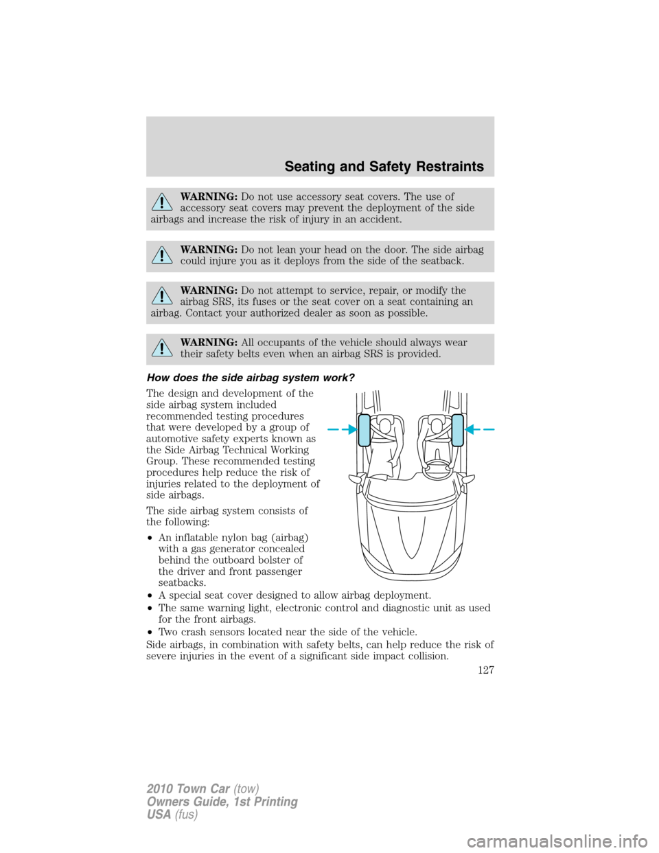 LINCOLN TOWN CAR 2010  Owners Manual WARNING:Do not use accessory seat covers. The use of
accessory seat covers may prevent the deployment of the side
airbags and increase the risk of injury in an accident.
WARNING:Do not lean your head 