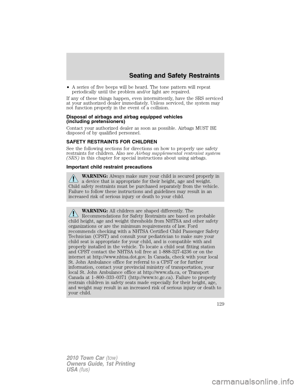 LINCOLN TOWN CAR 2010 Owners Manual •A series of five beeps will be heard. The tone pattern will repeat
periodically until the problem and/or light are repaired.
If any of these things happen, even intermittently, have the SRS service LINCOLN TOWN CAR 2010 Owners Manual •A series of five beeps will be heard. The tone pattern will repeat
periodically until the problem and/or light are repaired.
If any of these things happen, even intermittently, have the SRS service