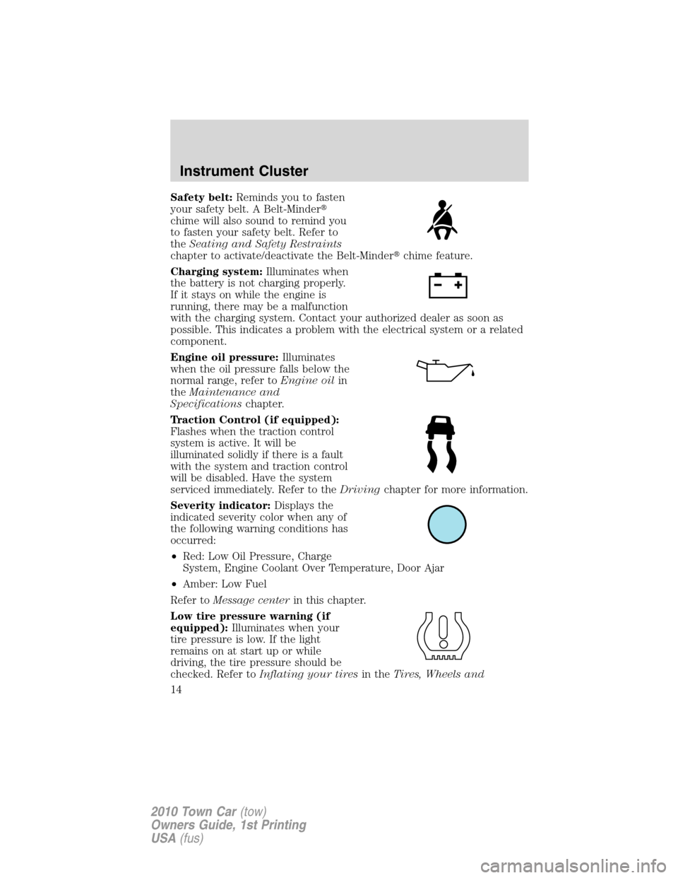 LINCOLN TOWN CAR 2010 User Guide Safety belt:Reminds you to fasten
your safety belt. A Belt-Minder
chime will also sound to remind you
to fasten your safety belt. Refer to
theSeating and Safety Restraints
chapter to activate/deactiv