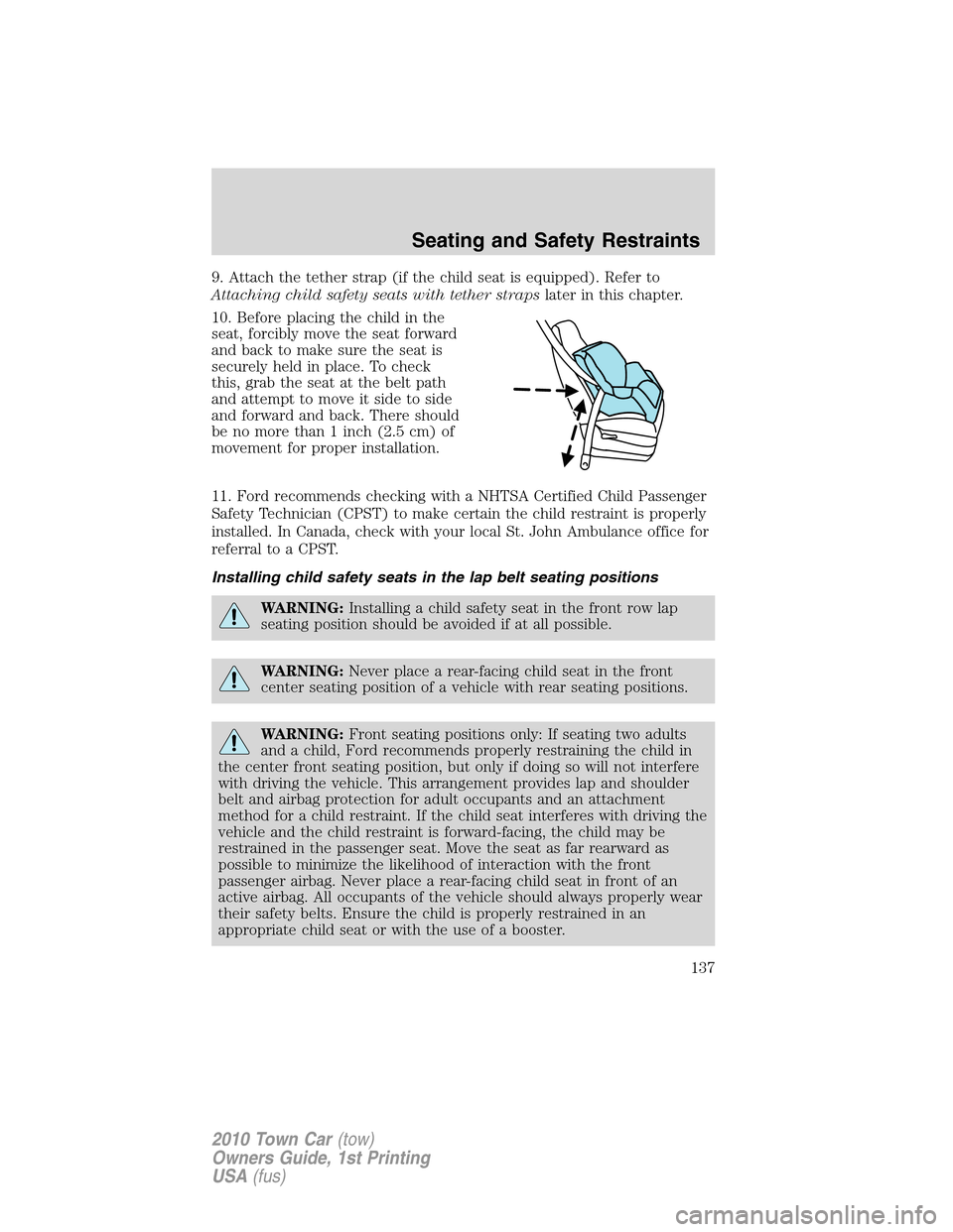 LINCOLN TOWN CAR 2010 Owners Guide 9. Attach the tether strap (if the child seat is equipped). Refer to
Attaching child safety seats with tether strapslater in this chapter.
10. Before placing the child in the
seat, forcibly move the s