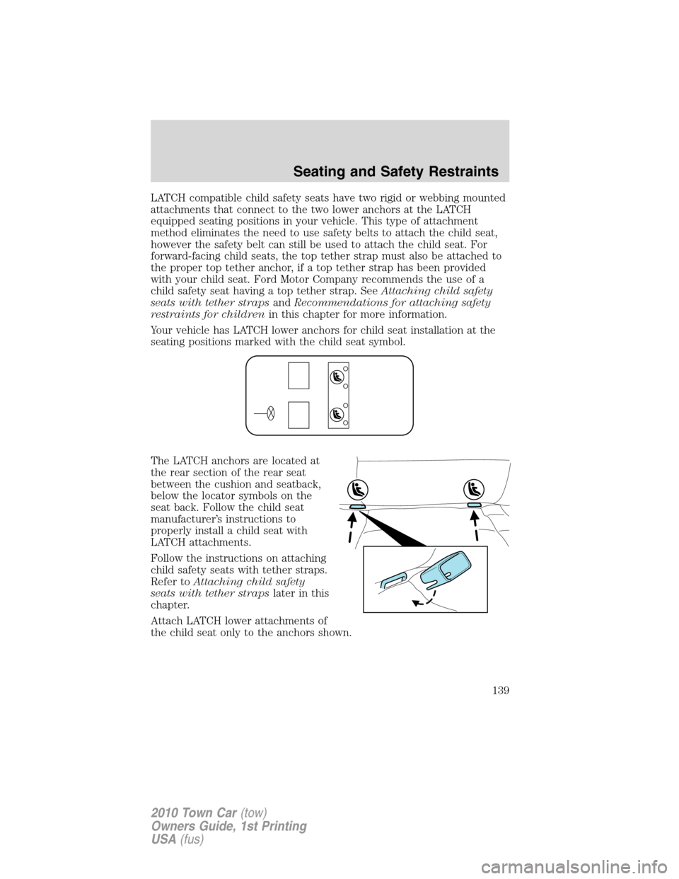 LINCOLN TOWN CAR 2010  Owners Manual LATCH compatible child safety seats have two rigid or webbing mounted
attachments that connect to the two lower anchors at the LATCH
equipped seating positions in your vehicle. This type of attachment