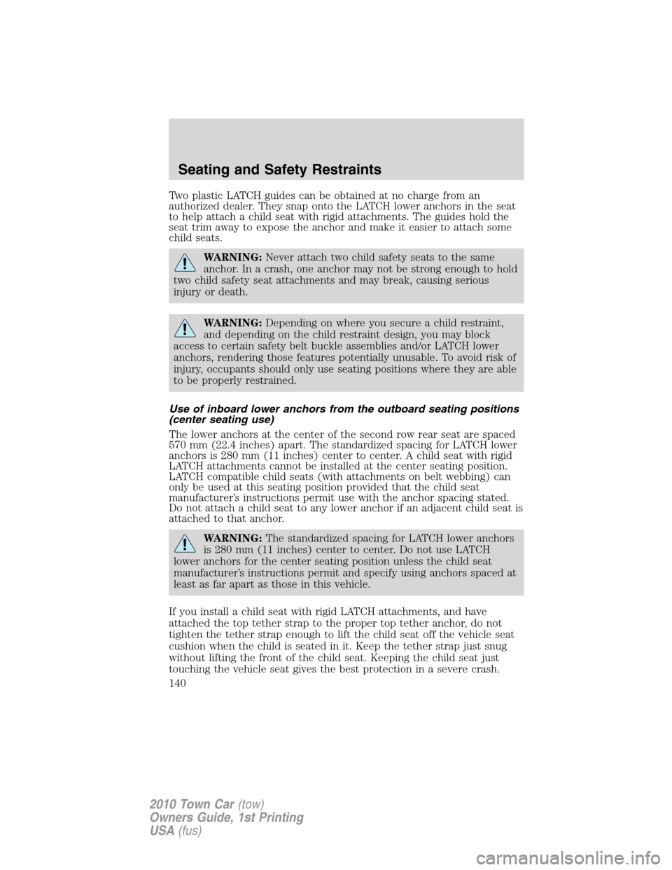 LINCOLN TOWN CAR 2010  Owners Manual Two plastic LATCH guides can be obtained at no charge from an
authorized dealer. They snap onto the LATCH lower anchors in the seat
to help attach a child seat with rigid attachments. The guides hold 