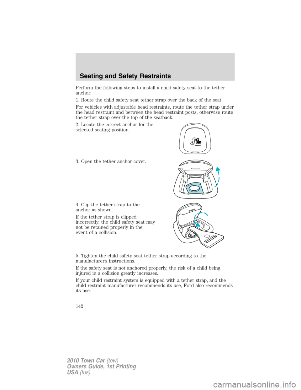 LINCOLN TOWN CAR 2010 Owners Manual Perform the following steps to install a child safety seat to the tether
anchor:
1. Route the child safety seat tether strap over the back of the seat.
For vehicles with adjustable head restraints, ro LINCOLN TOWN CAR 2010 Owners Manual Perform the following steps to install a child safety seat to the tether
anchor:
1. Route the child safety seat tether strap over the back of the seat.
For vehicles with adjustable head restraints, ro