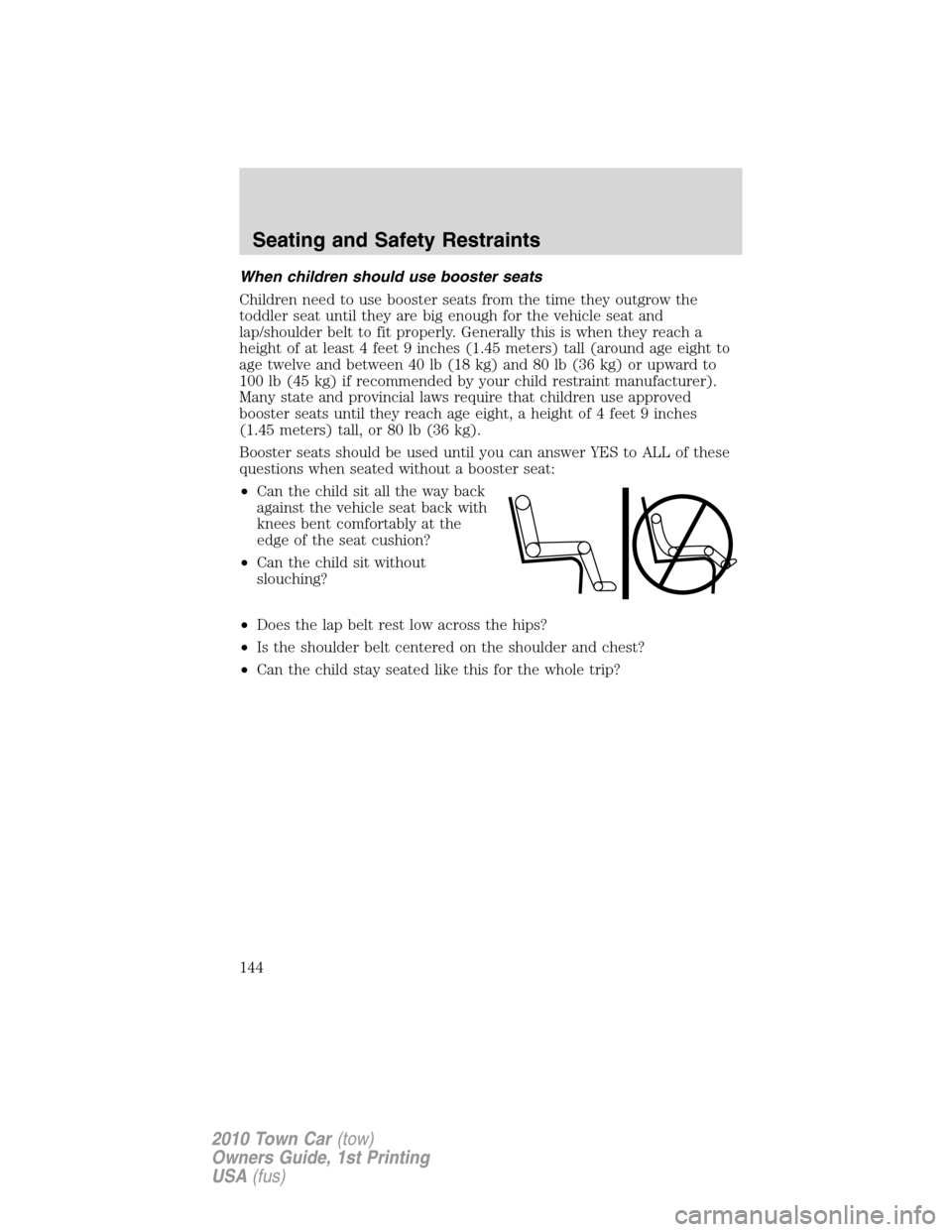 LINCOLN TOWN CAR 2010 Owners Manual When children should use booster seats
Children need to use booster seats from the time they outgrow the
toddler seat until they are big enough for the vehicle seat and
lap/shoulder belt to fit proper LINCOLN TOWN CAR 2010 Owners Manual When children should use booster seats
Children need to use booster seats from the time they outgrow the
toddler seat until they are big enough for the vehicle seat and
lap/shoulder belt to fit proper