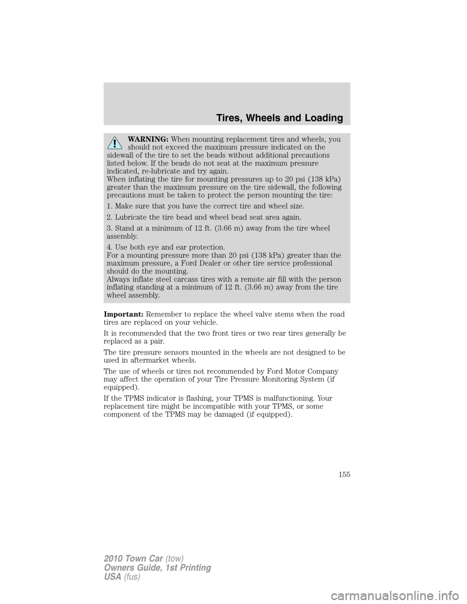 LINCOLN TOWN CAR 2010  Owners Manual WARNING:When mounting replacement tires and wheels, you
should not exceed the maximum pressure indicated on the
sidewall of the tire to set the beads without additional precautions
listed below. If th