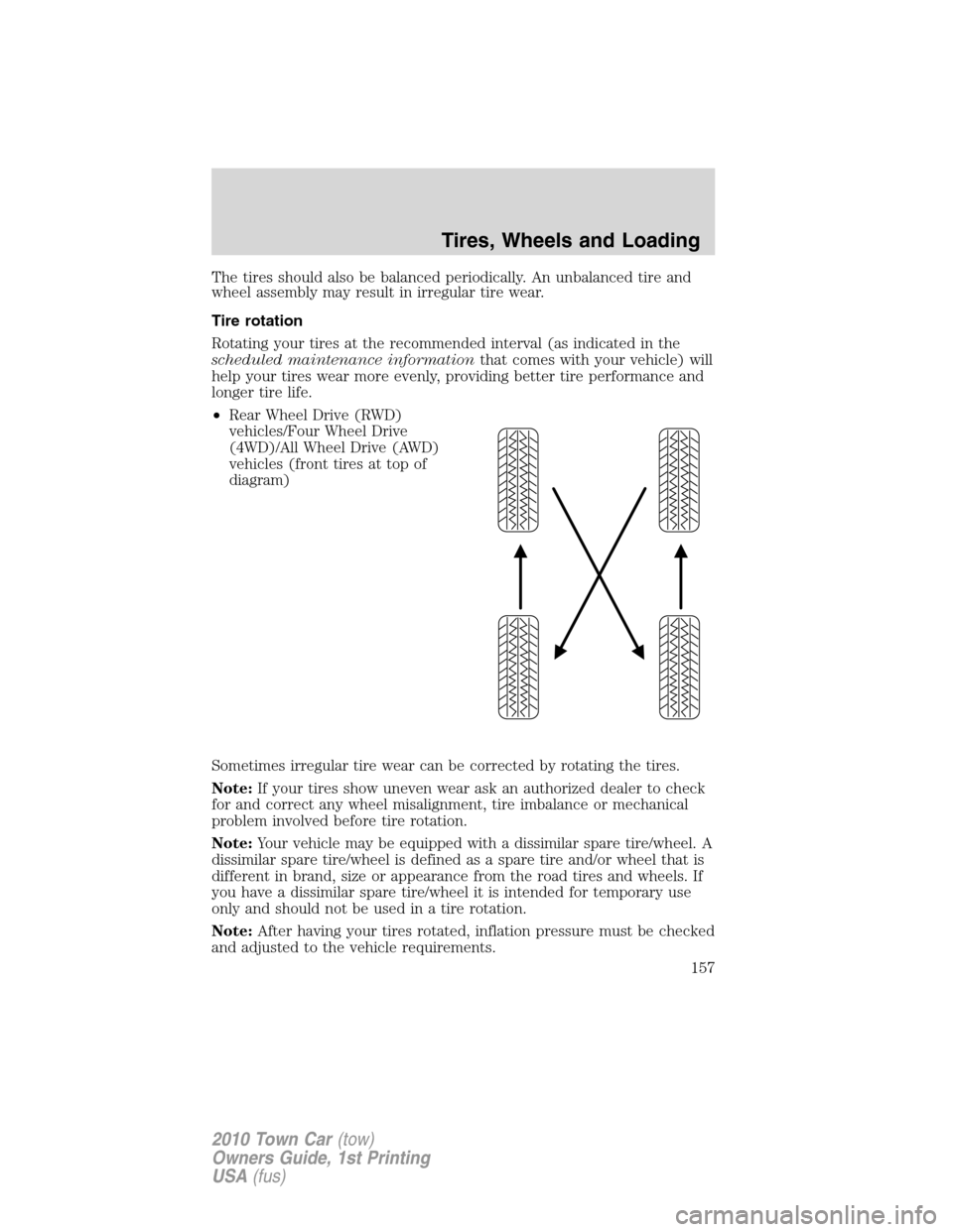 LINCOLN TOWN CAR 2010  Owners Manual The tires should also be balanced periodically. An unbalanced tire and
wheel assembly may result in irregular tire wear.
Tire rotation
Rotating your tires at the recommended interval (as indicated in 