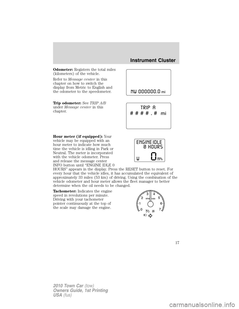 LINCOLN TOWN CAR 2010  Owners Manual Odometer:Registers the total miles
(kilometers) of the vehicle.
Refer toMessage centerin this
chapter on how to switch the
display from Metric to English and
the odometer to the speedometer.
Trip odom