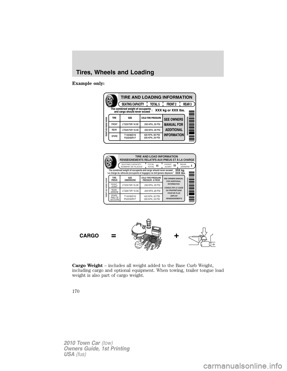 LINCOLN TOWN CAR 2010 Owners Manual Example only:
Cargo Weight– includes all weight added to the Base Curb Weight,
including cargo and optional equipment. When towing, trailer tongue load
weight is also part of cargo weight.
Tires, Wh LINCOLN TOWN CAR 2010 Owners Manual Example only:
Cargo Weight– includes all weight added to the Base Curb Weight,
including cargo and optional equipment. When towing, trailer tongue load
weight is also part of cargo weight.
Tires, Wh