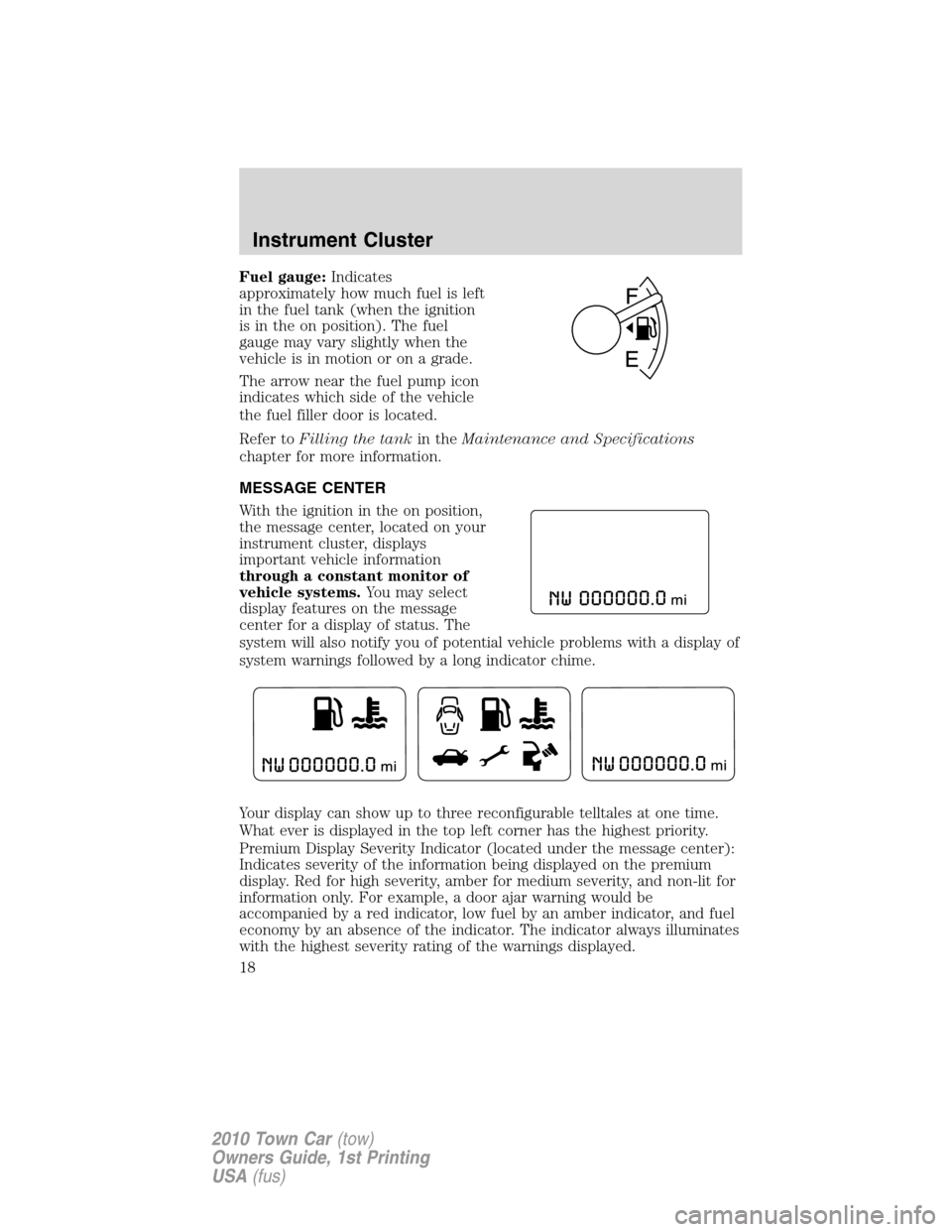 LINCOLN TOWN CAR 2010  Owners Manual Fuel gauge:Indicates
approximately how much fuel is left
in the fuel tank (when the ignition
is in the on position). The fuel
gauge may vary slightly when the
vehicle is in motion or on a grade.
The a