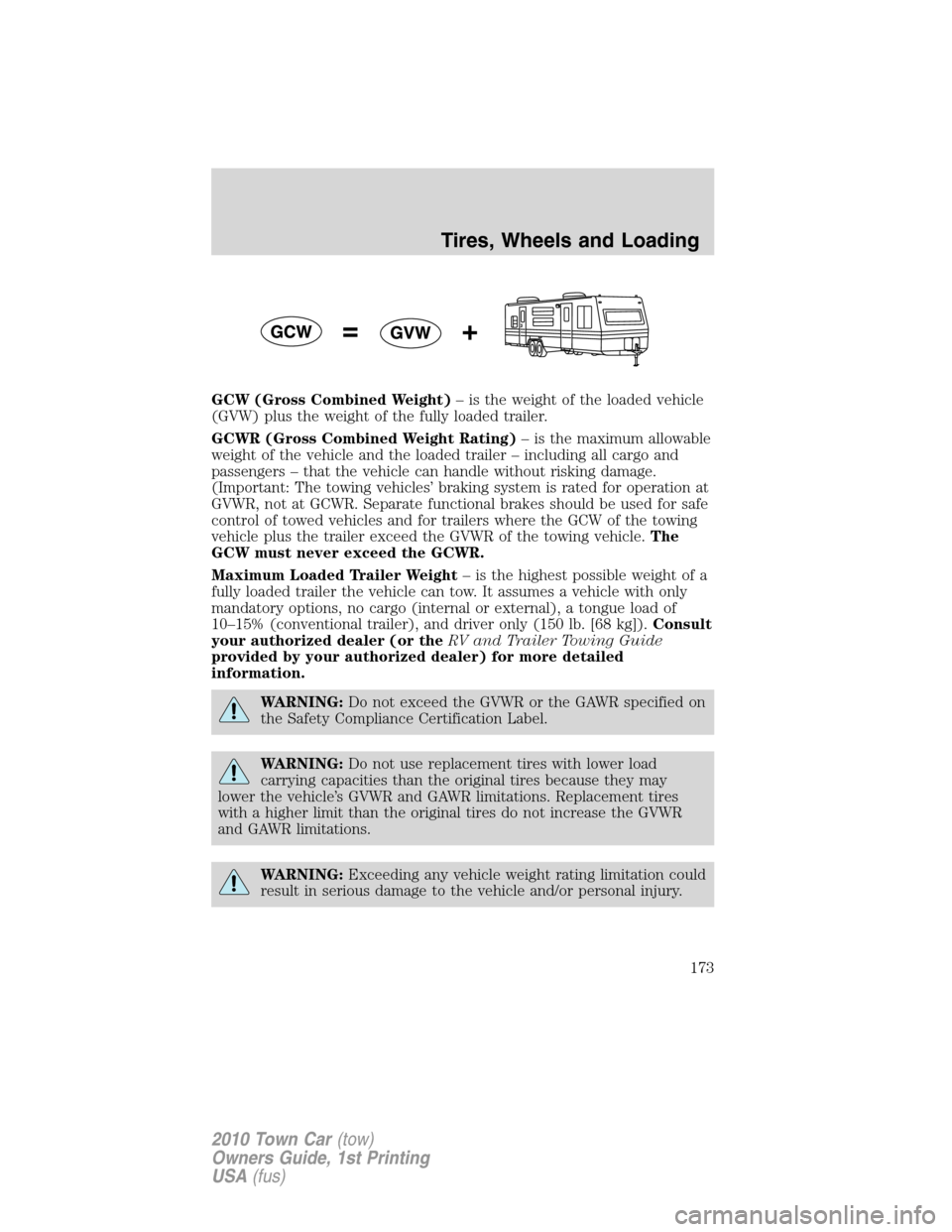 LINCOLN TOWN CAR 2010  Owners Manual GCW (Gross Combined Weight)– is the weight of the loaded vehicle
(GVW) plus the weight of the fully loaded trailer.
GCWR (Gross Combined Weight Rating)– is the maximum allowable
weight of the vehi